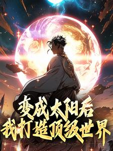 楚星阳小说梗概_变成太阳后我打造顶级世界全集剧情介绍阅读