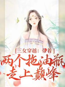 祝明月段晓棠_三女穿越：带着两个拖油瓶走上巅峰精彩试读，三女穿越：带着两个拖油瓶走上巅峰小说剧情介绍