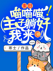 夏天辰风_末日：喵喵喵！（主子躺好，我来C！）精彩试读，末日：喵喵喵！（主子躺好，我来C！）小说剧情介绍