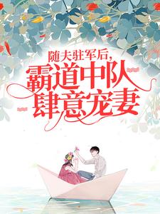 秦朗林悠_随夫驻军后，霸道中队肆意宠妻精彩试读，随夫驻军后，霸道中队肆意宠妻小说剧情介绍